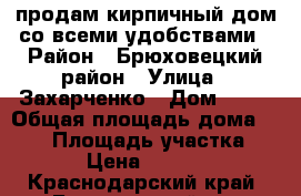 продам кирпичный дом со всеми удобствами › Район ­ Брюховецкий район › Улица ­ Захарченко › Дом ­ ** › Общая площадь дома ­ 150 › Площадь участка ­ 1 000 › Цена ­ 3 850 000 - Краснодарский край, Брюховецкий р-н Недвижимость » Дома, коттеджи, дачи продажа   